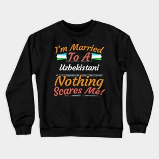 I'm Married To A Uzbekistani Nothing Scares Me - Gift for Uzbekistani From Uzbekistan Asia,Central Asia, Crewneck Sweatshirt